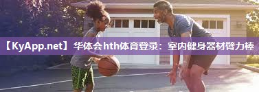 华体会hth体育登录：室内健身器材臂力棒