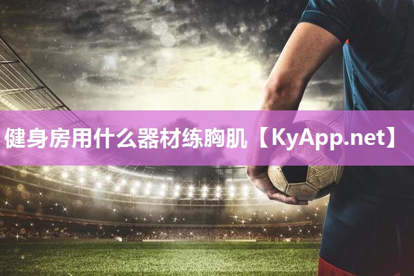 健身房用什么器材练胸肌