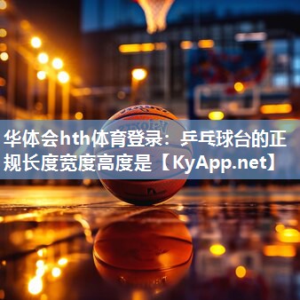 华体会hth体育登录：乒乓球台的正规长度宽度高度是