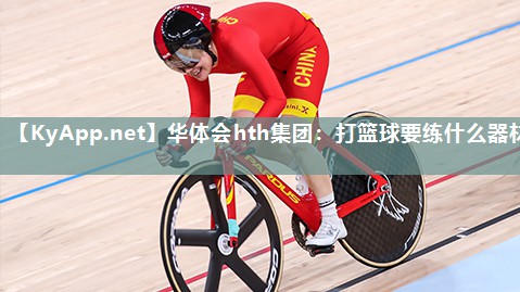 华体会hth集团：打篮球要练什么器材