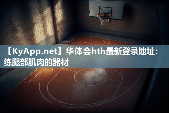 华体会hth最新登录地址：练腿部肌肉的器材