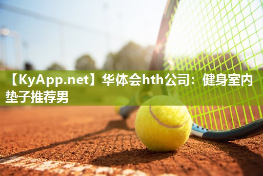 华体会hth公司：健身室内垫子推荐男