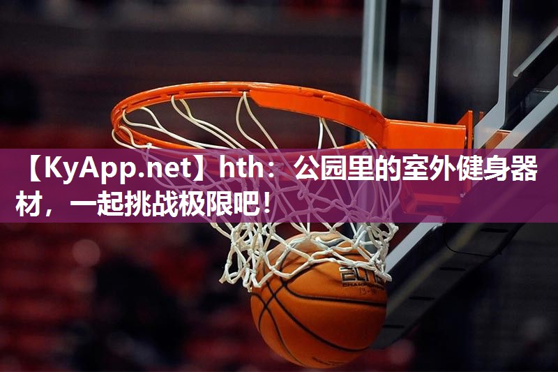 hth：公园里的室外健身器材，一起挑战极限吧！