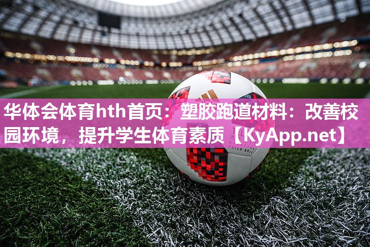华体会体育hth首页：塑胶跑道材料：改善校园环境，提升学生体育素质