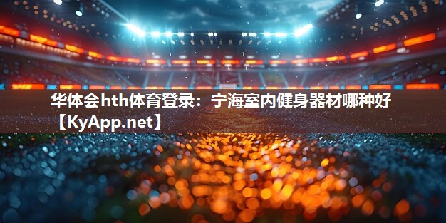 宁海室内健身器材哪种好 宁海室内健身器材哪种好