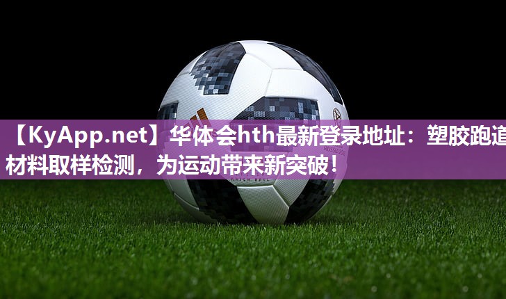 塑胶跑道材料取样检测,为运动带来新突破! 塑胶跑道材料取样检测,为运动带来新突破!