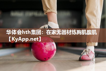 在家无器材练胸肌腹肌 在家无器材练胸肌腹肌