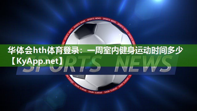 一周室内健身运动时间多少 一周室内健身运动时间多少