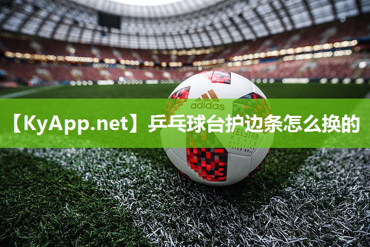 乒乓球台护边条怎么换的 乒乓球台护边条怎么换的