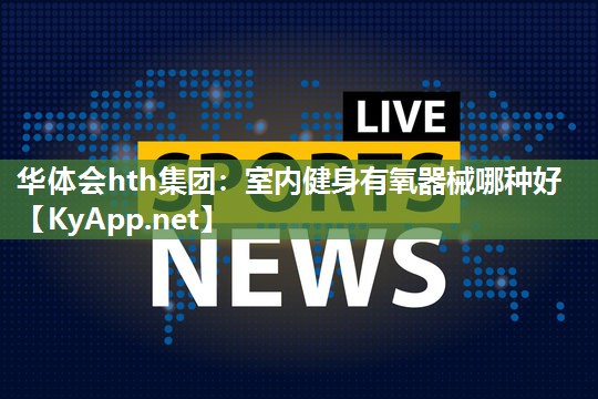 室内健身有氧器械哪种好 室内健身有氧器械哪种好