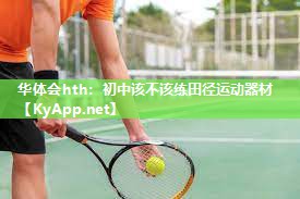 初中该不该练田径运动器材 初中该不该练田径运动器材