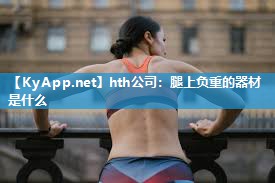 腿上负重的器材是什么 腿上负重的器材是什么
