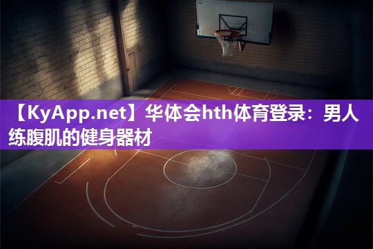 男人练腹肌的健身器材 男人练腹肌的健身器材