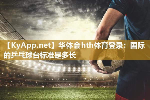 国际的乒乓球台标准是多长 国际的乒乓球台标准是多长