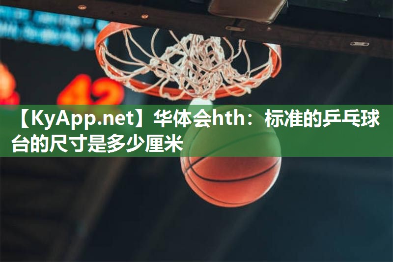 标准的乒乓球台的尺寸是多少厘米 标准的乒乓球台的尺寸是多少厘米