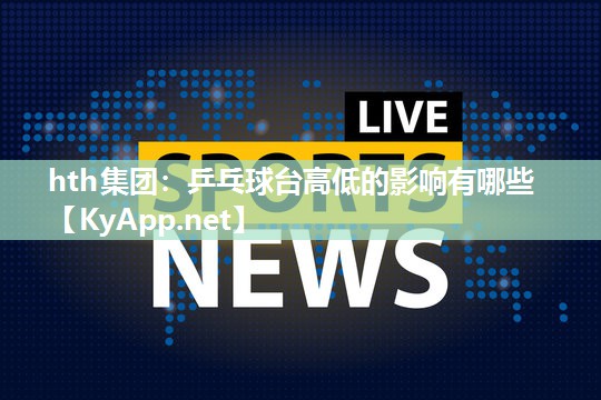 乒乓球台高低的影响有哪些 乒乓球台高低的影响有哪些