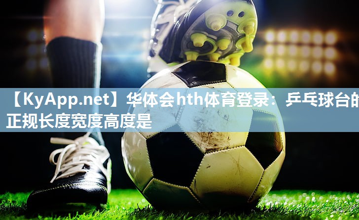 乒乓球台的正规长度宽度高度是 乒乓球台的正规长度宽度高度是