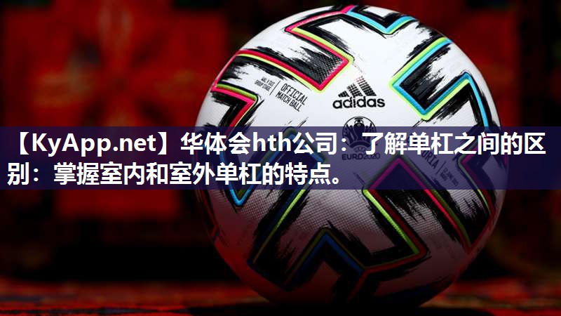了解单杠之间的区别:掌握室内和室外单杠的特点。 了解单杠之间的区别:掌握室内和室外单杠的特点。