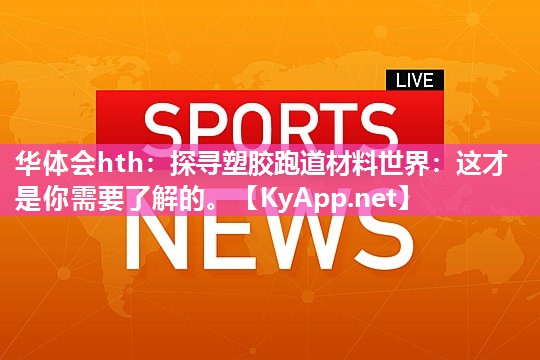 探寻塑胶跑道材料世界:这才是你需要了解的。 探寻塑胶跑道材料世界:这才是你需要了解的。