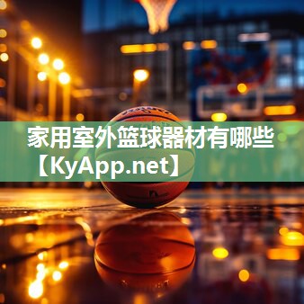 家用室外篮球器材有哪些 家用室外篮球器材有哪些