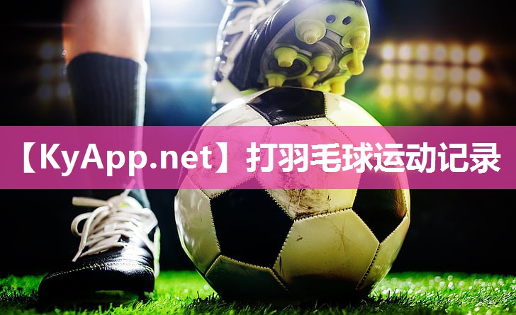 打羽毛球运动记录 打羽毛球运动记录