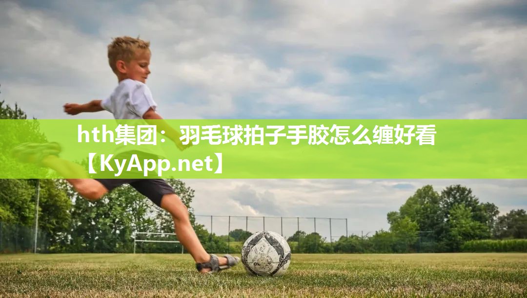 羽毛球拍子手胶怎么缠好看 羽毛球拍子手胶怎么缠好看