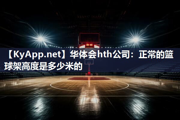 正常的篮球架高度是多少米的 正常的篮球架高度是多少米的