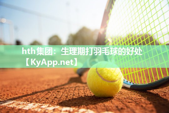 生理期打羽毛球的好处 生理期打羽毛球的好处