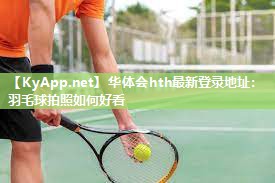 羽毛球拍照如何好看 羽毛球拍照如何好看