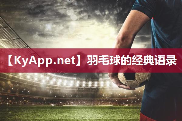 羽毛球的经典语录 羽毛球的经典语录