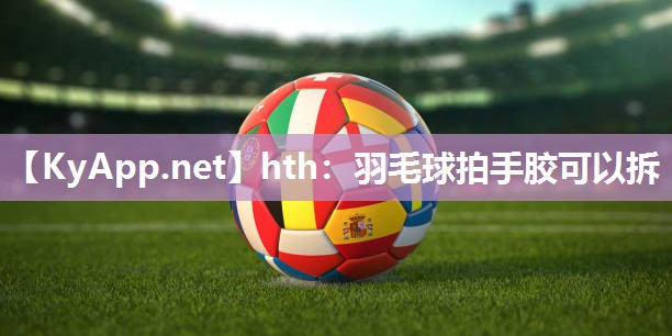 羽毛球拍手胶可以拆 羽毛球拍手胶可以拆